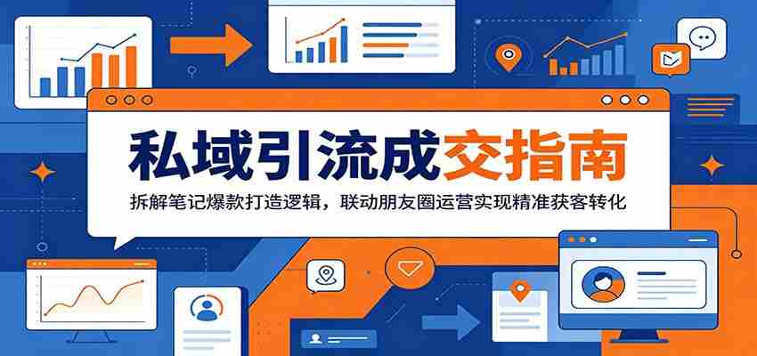 私域引流成交指南：拆解笔记爆款打造逻辑，联动朋友圈运营实现精准获客转化