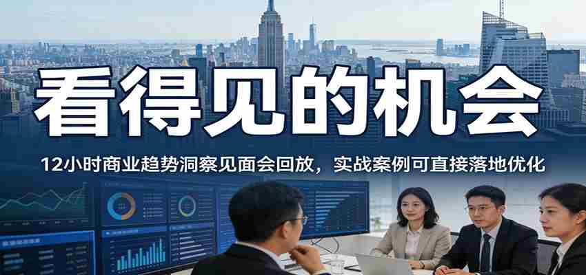 2026看得见的机会，12小时商业趋势洞察见面会回放，实战案例可直接落地优化