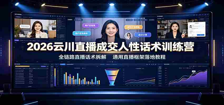 2026云川直播成交人性话术训练营：全链路直播话术拆解，通用直播框架落地教程