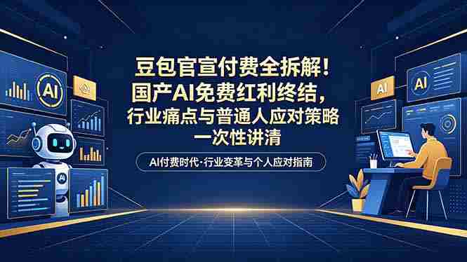 付费文章：豆包官宣付费全拆解！国产AI免费红利终结，行业痛点与普通人应对策略一次性讲清