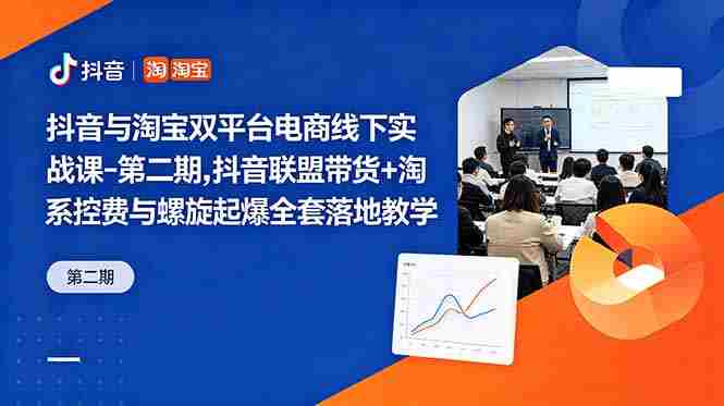 抖音与淘宝双平台电商线下实战课-第二期，抖音联盟带货+淘系控费与螺旋起爆全套落地教学
