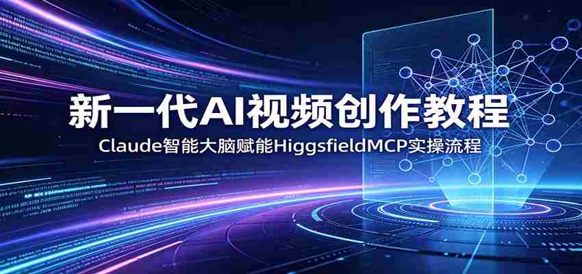 新一代AI视频创作教程：Claude智能大脑赋能，HiggsfieldMCP实操流程