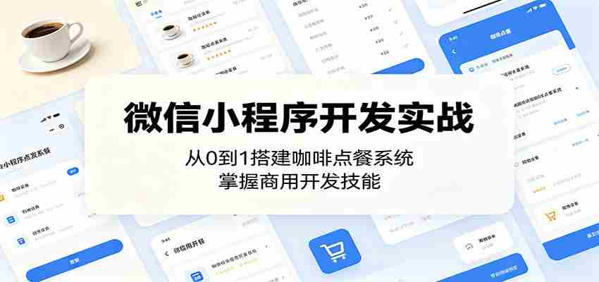 微信小程序开发实战：从0到1搭建咖啡点餐系统，掌握商用开发技能