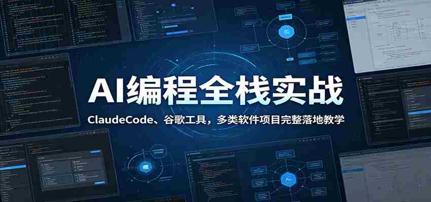 AI编程全栈实战：ClaudeCode、谷歌工具，多类软件项目完整落地教学