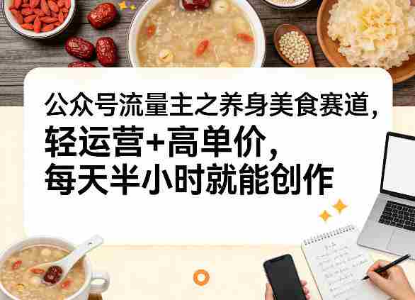 公众号流量主之养身美食赛道，轻运营+高单价，每天半小时就能创作