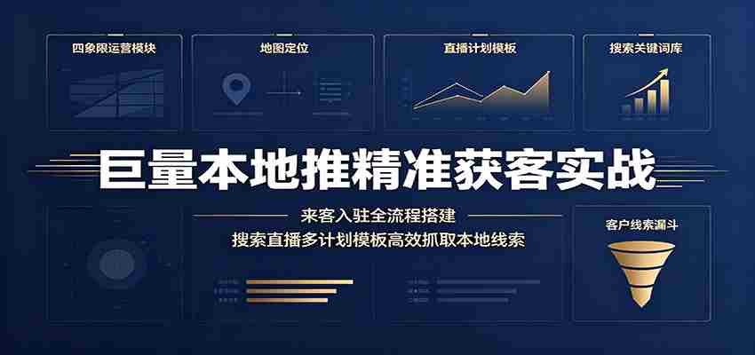 巨量本地推精准获客实战：来客入驻全流程搭建，搜索直播多计划模板高效抓取本地线索