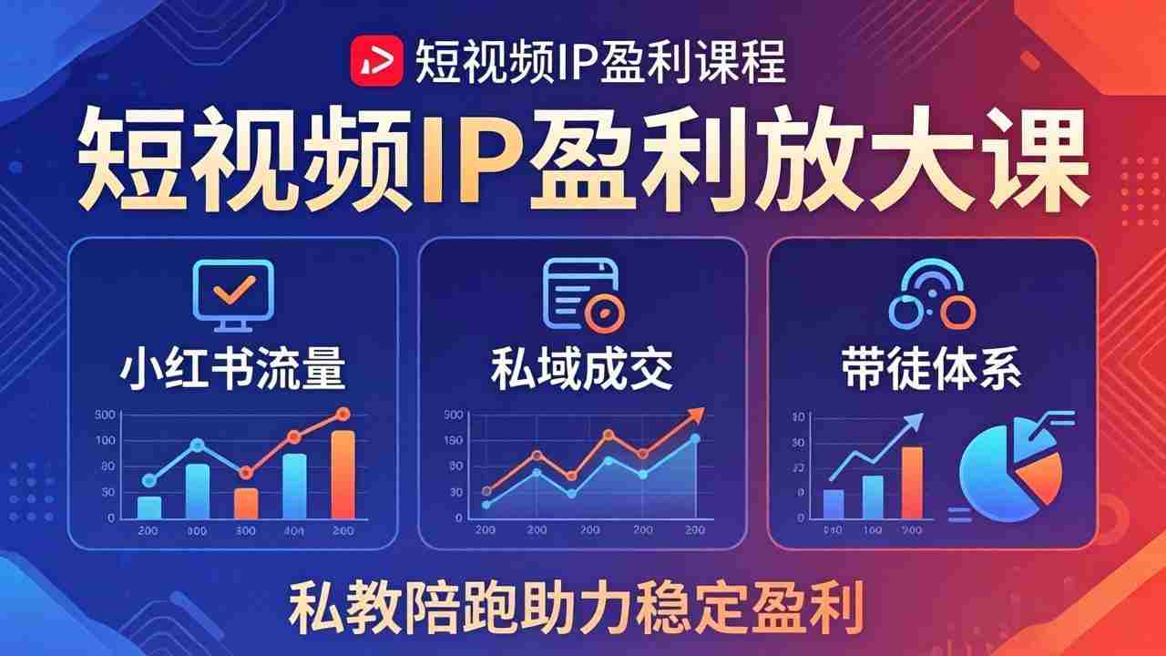 短视频IP盈利放大课：小红书流量+私域成交+带徒体系，私教陪跑助力稳定盈利