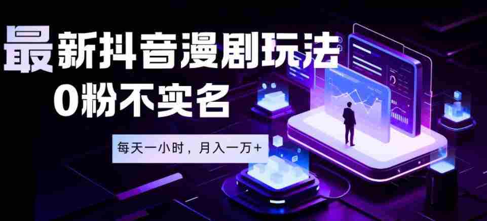最新蓝海风口项目，抖音漫剧，0粉不实名每天一小时，月入1W+