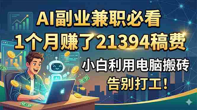 AI副业兼职必看，1个月赚了21394稿费，小白利用电脑搬砖，告别打工！