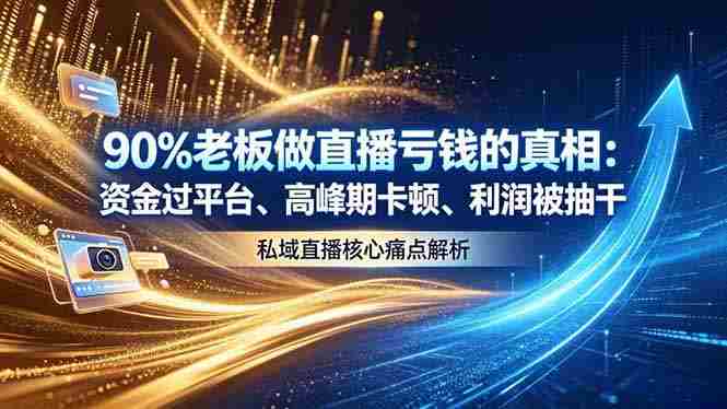 做直播亏钱的真相资金过平台、高峰期卡顿利润被抽干 私域直播核心痛点解析