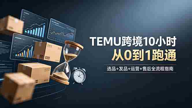 想做TEMU跨境但不知从何下手？选品+发品+运营+售后，10小时从0到1跑通