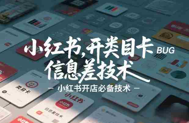 小红书开类目卡BUG技术，信息差技术，小红书开店必备技术