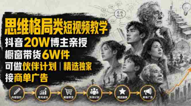 人性思维格局类短视频教学，抖音20W博主亲授，橱窗带货6W件，可做伙伴计划、精选独家、接商单广告