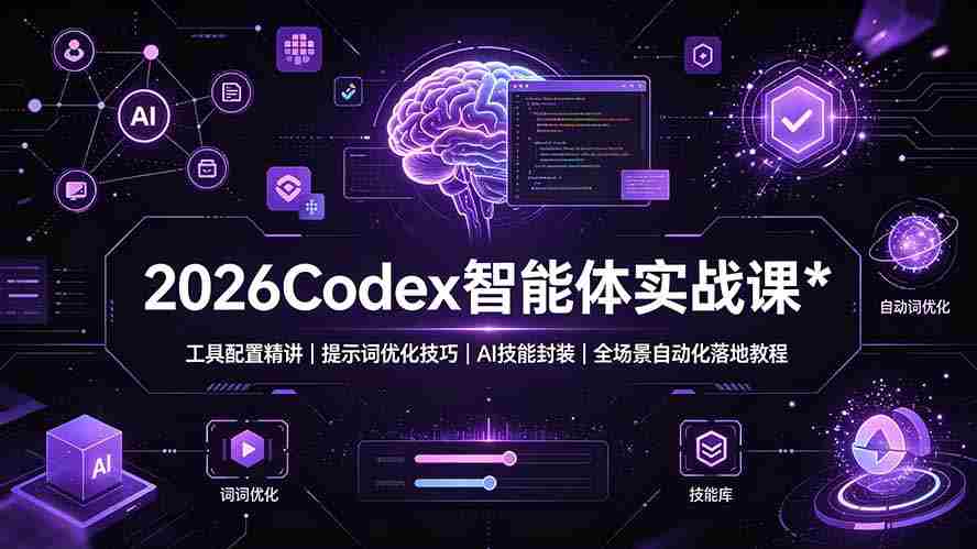 2026Codex 智能体实战课：工具配置精讲｜提示词优化技巧｜AI 技能封装｜全场景自动化落地教程