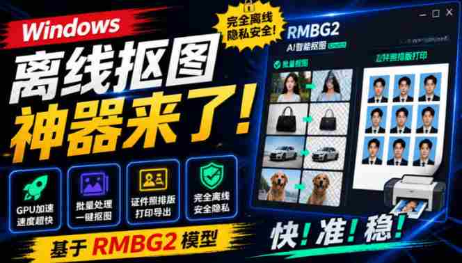 Windows离线抠图神器来了！支持批量抠图+证件照排版打印，基于RMBG2模型，GPU加速方块AI抠图