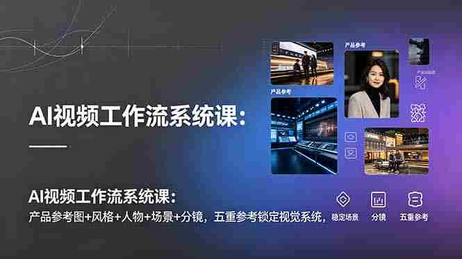 AI视频工作流系统课：产品参考图+风格+人物+场景+分镜，五重参考锁定视觉系统，稳定产出高质量视频