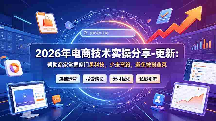 2026年电商技术实操分享-更新7月：帮助商家掌握偏门黑科技，少走弯路，避免被割韭菜