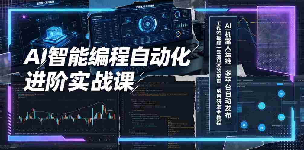 AI智能编程自动化进阶实战课｜AI机器人运维、多平台自动发布、工作流搭建、云端服务器配置与项目研发全教程
