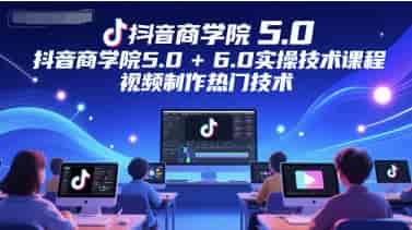 抖音商学院5.0+6.0实操技术课程，视频制作热门技术