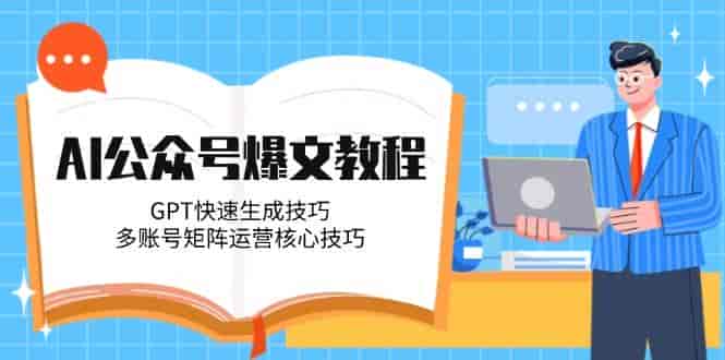 AI公众号爆文教程，GPT快速生成技巧，多账号矩阵运营核心技巧