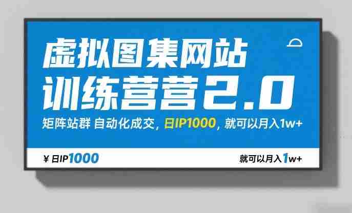 虚拟图集网站训练营2.0，矩阵站群自动化成交，日IP1000，就可以月入1w+