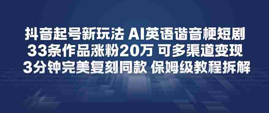 抖音起号新玩法，AI英语谐音梗短剧，33条作品涨粉20W，可多渠道变现，3分钟完美复刻同款，保姆级教程拆解