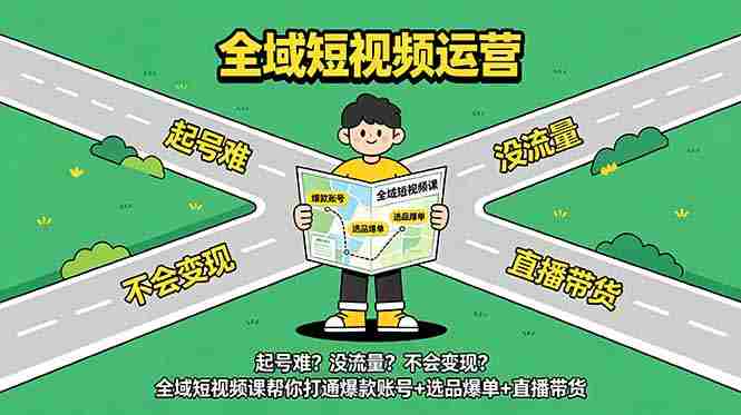 起号难？没流量？不会变现？全域短视频课帮你打通爆款账号+选品爆单+直播带货