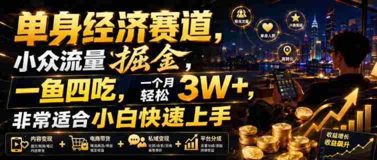单身经济赛道，小众流量掘金，一鱼四吃，一个月轻松3W+，非常适合小白快速上手