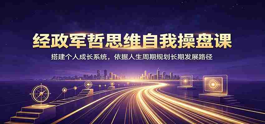 经政军哲思维自我操盘课：搭建个人成长系统，依据人生周期规划长期发展路径