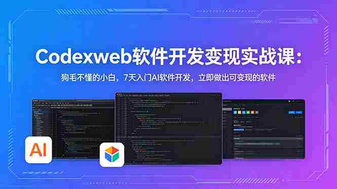 CodexWeb软件开发变现实战课：狗毛不懂的小白，7天入门AI软件开发，立即做出可变现的软件
