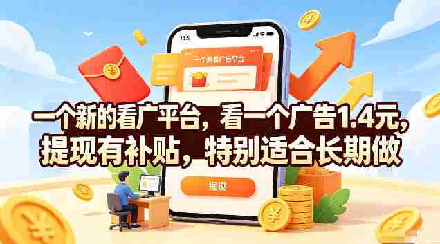 一个新的看广平台，看一个广告1.4元，提现有补贴，特别适合长期做