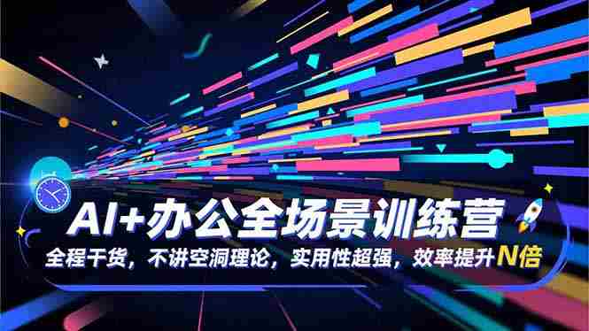 AI+办公全场景训练营：全程干货，不讲空洞理论，实用性超强，效率提升N倍