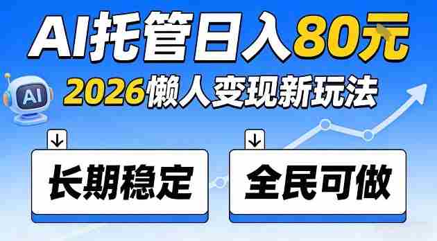 全程“Ai托管”日入80，2026懒人变现新玩法，长期稳定全民可做