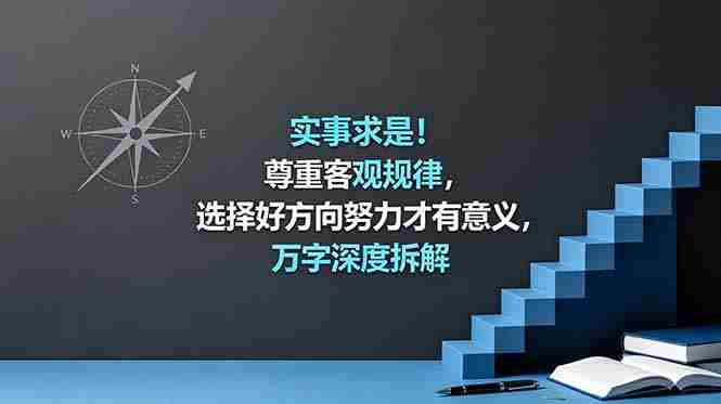 付费文章：实事求是！尊重客观规律，选择好方向努力才有意义，万字深度拆解
