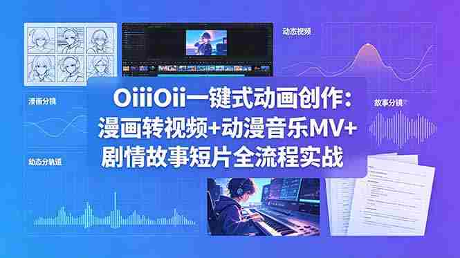 OiiOii一键式动画创作：漫画转视频+动漫音乐MV+剧情故事短片全流程实战