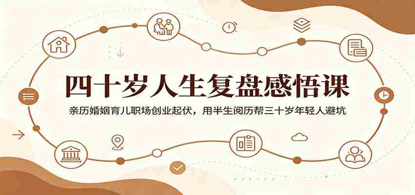 四十岁人生复盘感悟课：亲历婚姻育儿职场创业起伏，用半生阅历帮三十岁年轻人避坑