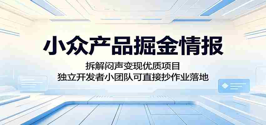 小众产品掘金情报：拆解闷声变现优质项目，独立开发者小团队可直接抄作业落地
