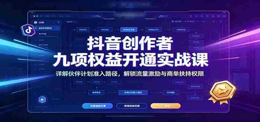 抖音创作者九项权益开通实战课：详解伙伴计划准入路径，解锁流量激励与商单扶持权限
