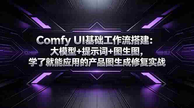 Comfy UI基础工作流搭建：大模型+提示词+图生图，学了就能应用的产品图生成修复实战