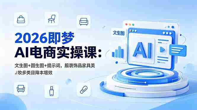 2026即梦AI电商实操课：文生图+图生图+提示词，服装饰品家具美妆多类目降本增效
