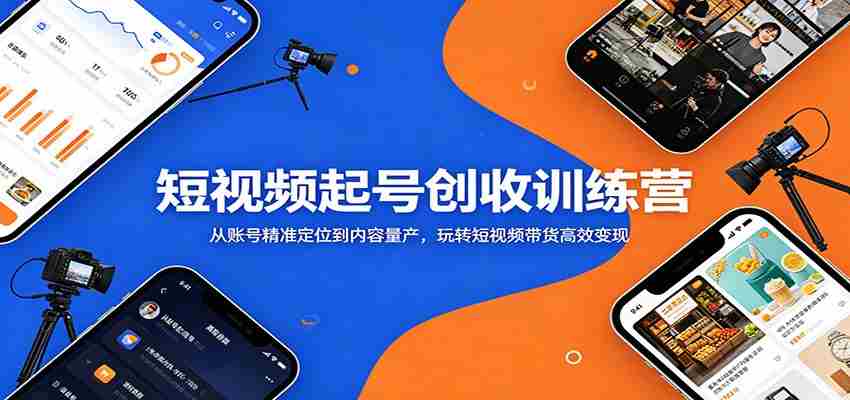 短视频起号创收训练营：从账号精准定位到内容量产，玩转短视频带货高效变现