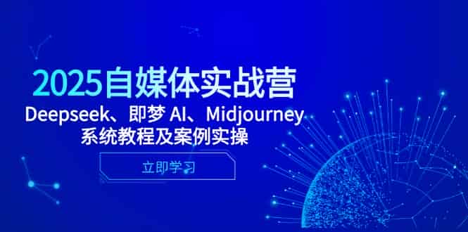2025自媒体实战营，Deepseek、即梦 AI、Midjourney系统教程及案例实操
