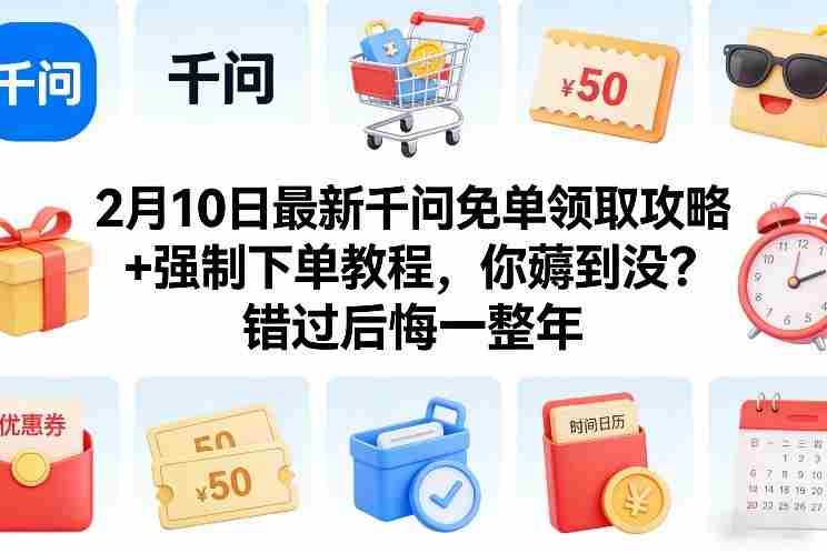2月10日最新千问免单领取攻略+强制下单教程，你薅到没？错过后悔一整年