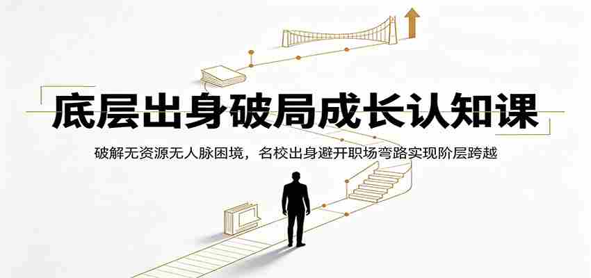 底层出身破局成长认知课：破解无资源无人脉困境，名校出身避开职场弯路实现阶层跨越
