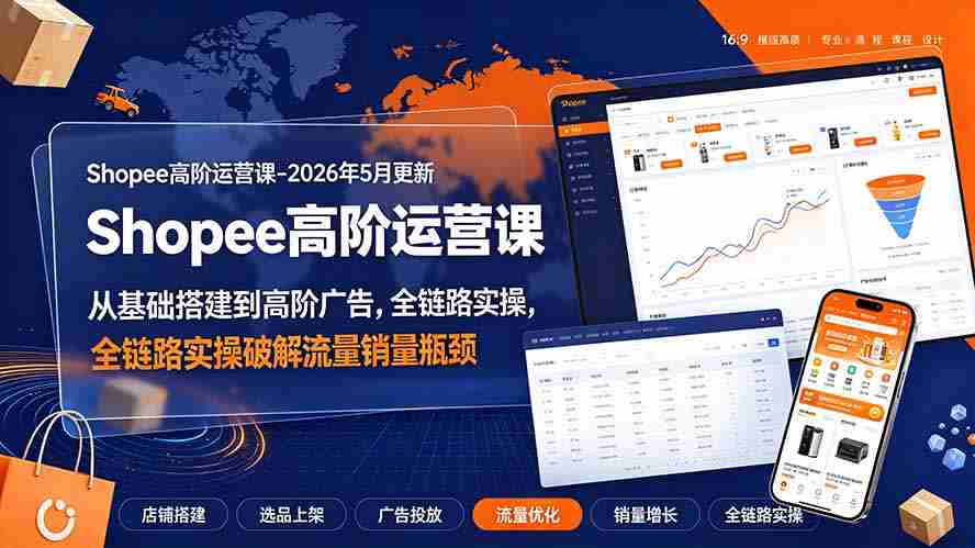 Shopee高阶运营课-2026年更新，从基础搭建到高阶广告，全链路实操破解流量销量瓶颈