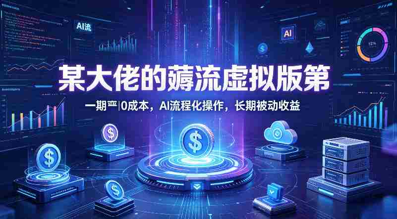 某大佬的薅流虚拟版第一期丨0成本，AI流程化操作，长期被动收益