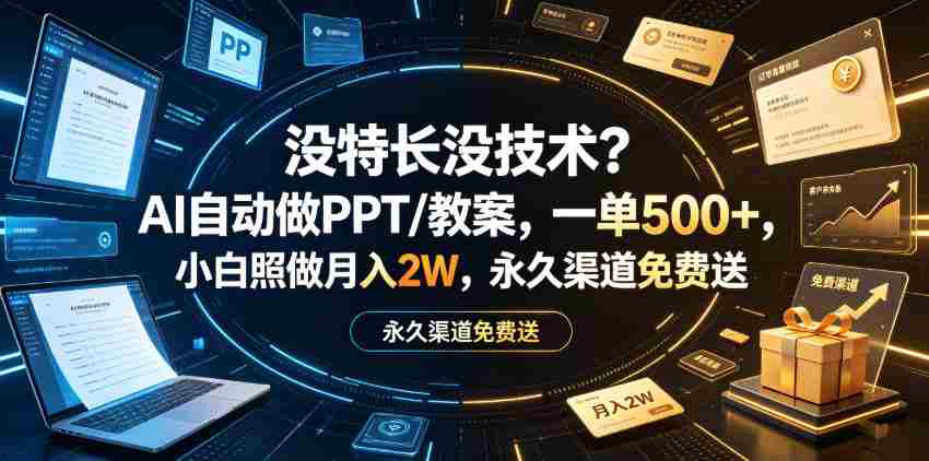 没特长没技术？AI自动做PPT/教案，一单500+，小白照做月入2W，永久渠道免费送