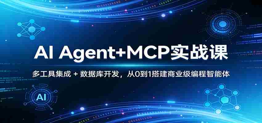 AI Agent+MCP实战课：多工具集成 + 数据库开发，从0到1搭建商业级编程智能体