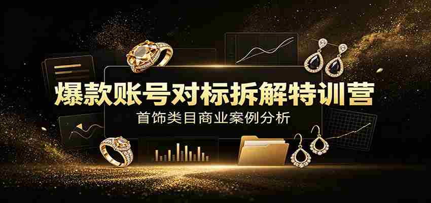 爆款账号对标拆解特训营：首饰类目商业案例分析，配套完整资料内容