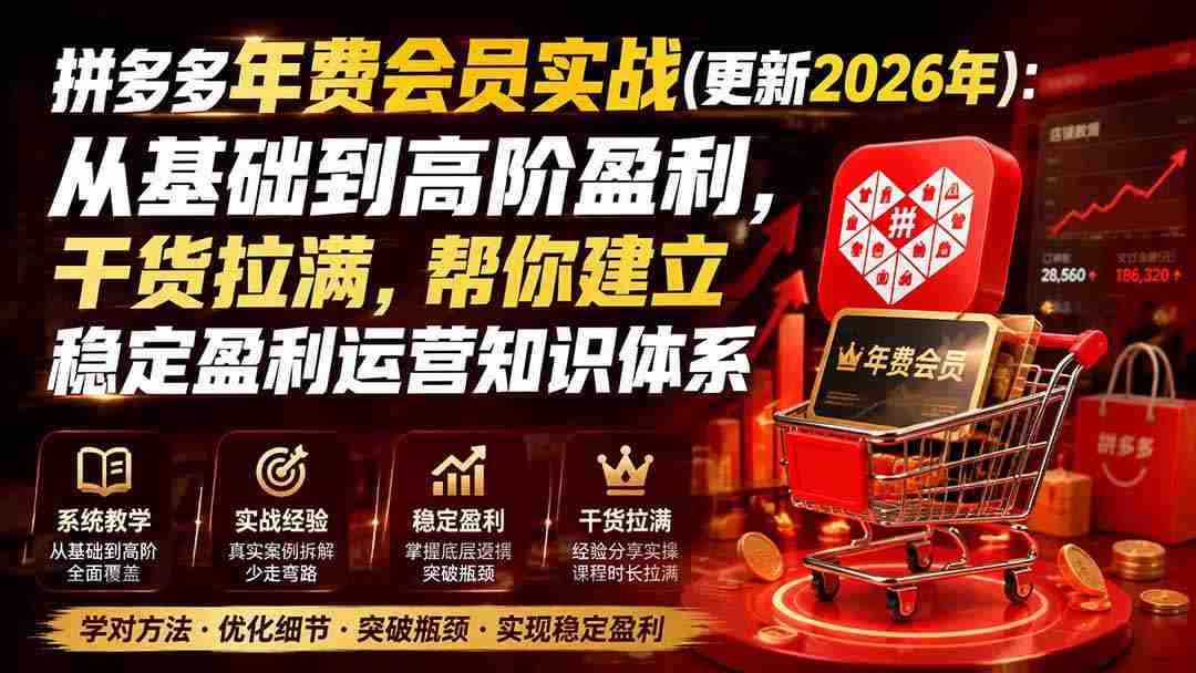 拼多多年费会员实战(更新2026年)：从基础到高阶盈利，干货拉满，帮你建立稳定盈利运营知识体系